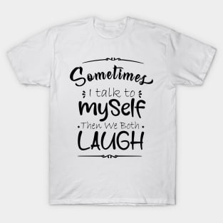 sometime I talk to myself then we both laugh T-Shirt